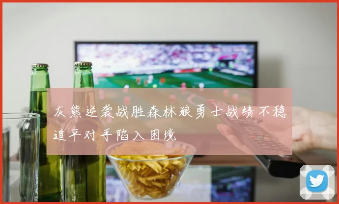 灰熊逆袭战胜森林狼勇士战绩不稳追平对手陷入困境