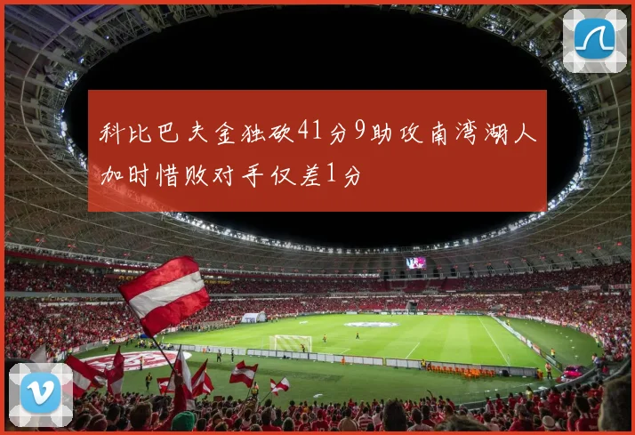 科比巴夫金独砍41分9助攻南湾湖人加时惜败对手仅差1分