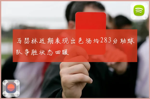 马瑟林近期表现出色场均283分助球队争胜状态回暖