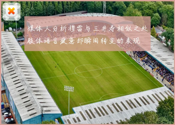 媒体人分析穆雷与三井寿相似之处肢体语言疲惫却瞬间转变的表现