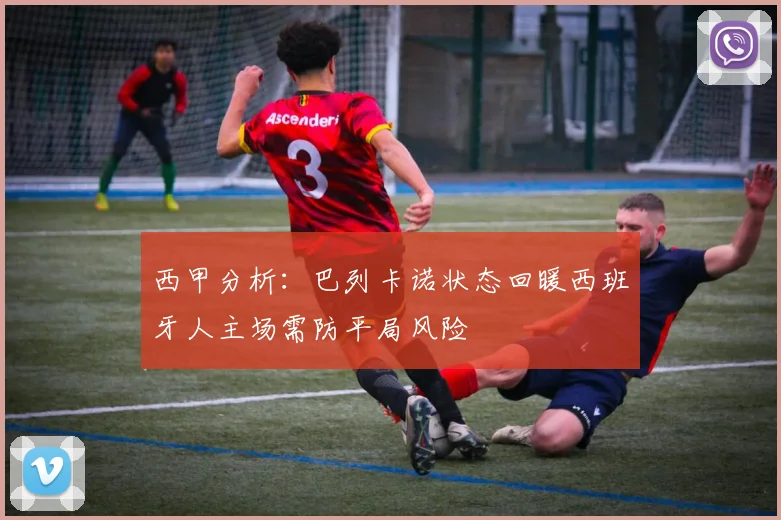 西甲分析：巴列卡诺状态回暖西班牙人主场需防平局风险