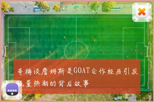 夸梅谈詹姆斯是GOAT合作经历引发流量热潮的背后故事