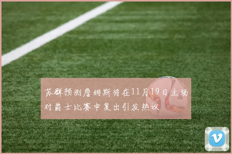 苏群预测詹姆斯将在11月19日主场对爵士比赛中复出引发热议