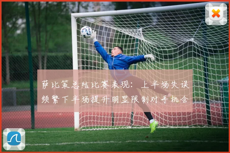 萨比策总结比赛表现：上半场失误频繁下半场提升明显限制对手机会