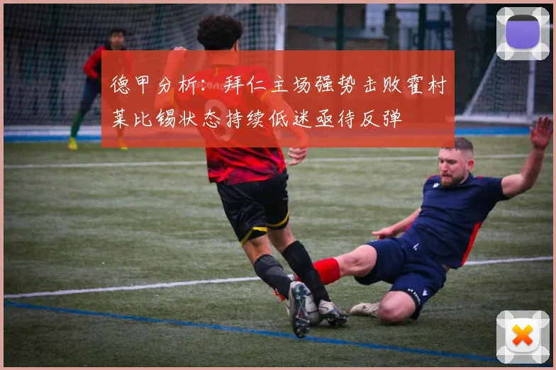 德甲分析：拜仁主场强势击败霍村莱比锡状态持续低迷亟待反弹