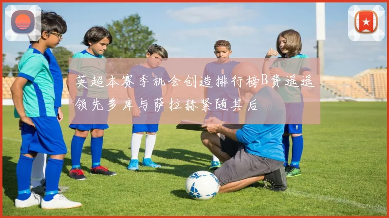 英超本赛季机会创造排行榜B费遥遥领先多库与萨拉赫紧随其后