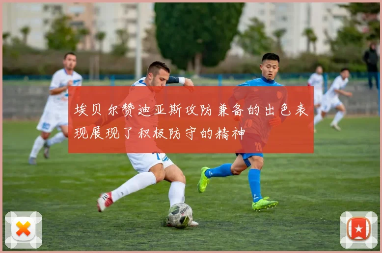 埃贝尔赞迪亚斯攻防兼备的出色表现展现了积极防守的精神