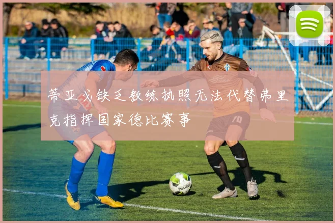 蒂亚戈缺乏教练执照无法代替弗里克指挥国家德比赛事