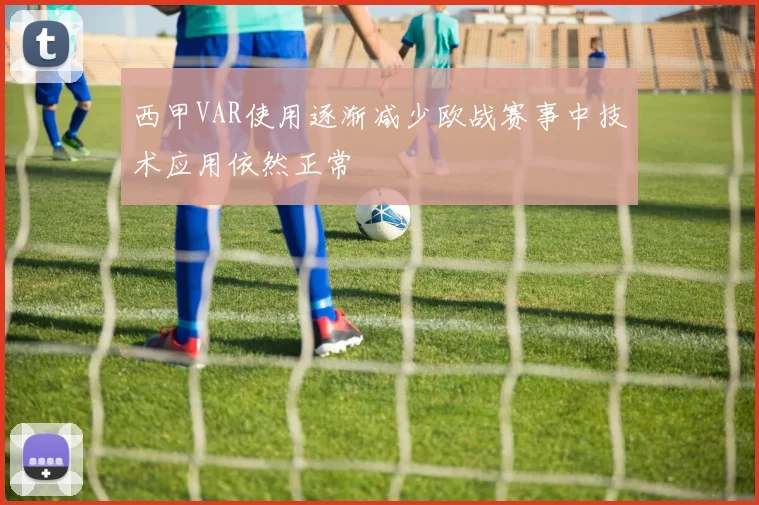 西甲VAR使用逐渐减少欧战赛事中技术应用依然正常