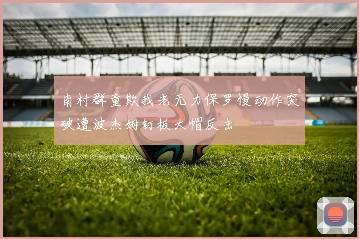 南村群童欺我老无力保罗慢动作突破遭波杰姆钉板大帽反击