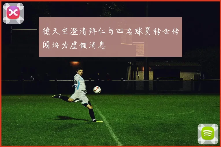 德天空澄清拜仁与四名球员转会传闻均为虚假消息