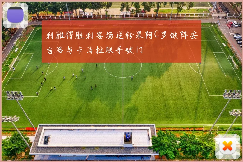 利雅得胜利客场逆转果阿C罗缺阵安吉洛与卡马拉联手破门