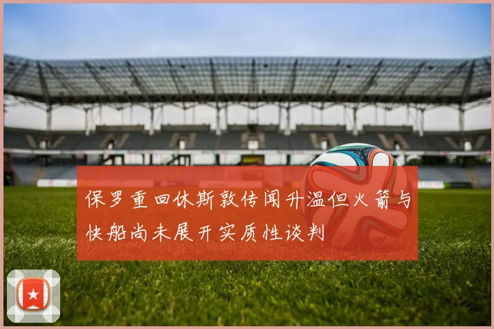 保罗重回休斯敦传闻升温但火箭与快船尚未展开实质性谈判