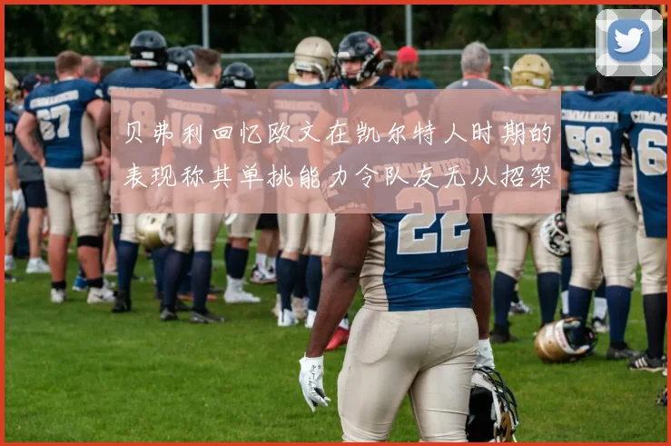 贝弗利回忆欧文在凯尔特人时期的表现称其单挑能力令队友无从招架