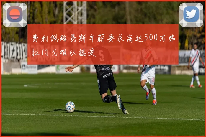 费利佩路易斯年薪要求高达500万弗拉门戈难以接受
