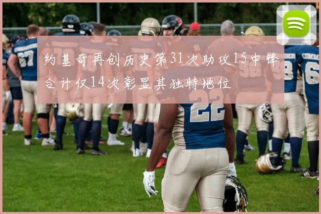 约基奇再创历史第31次助攻15中锋合计仅14次彰显其独特地位